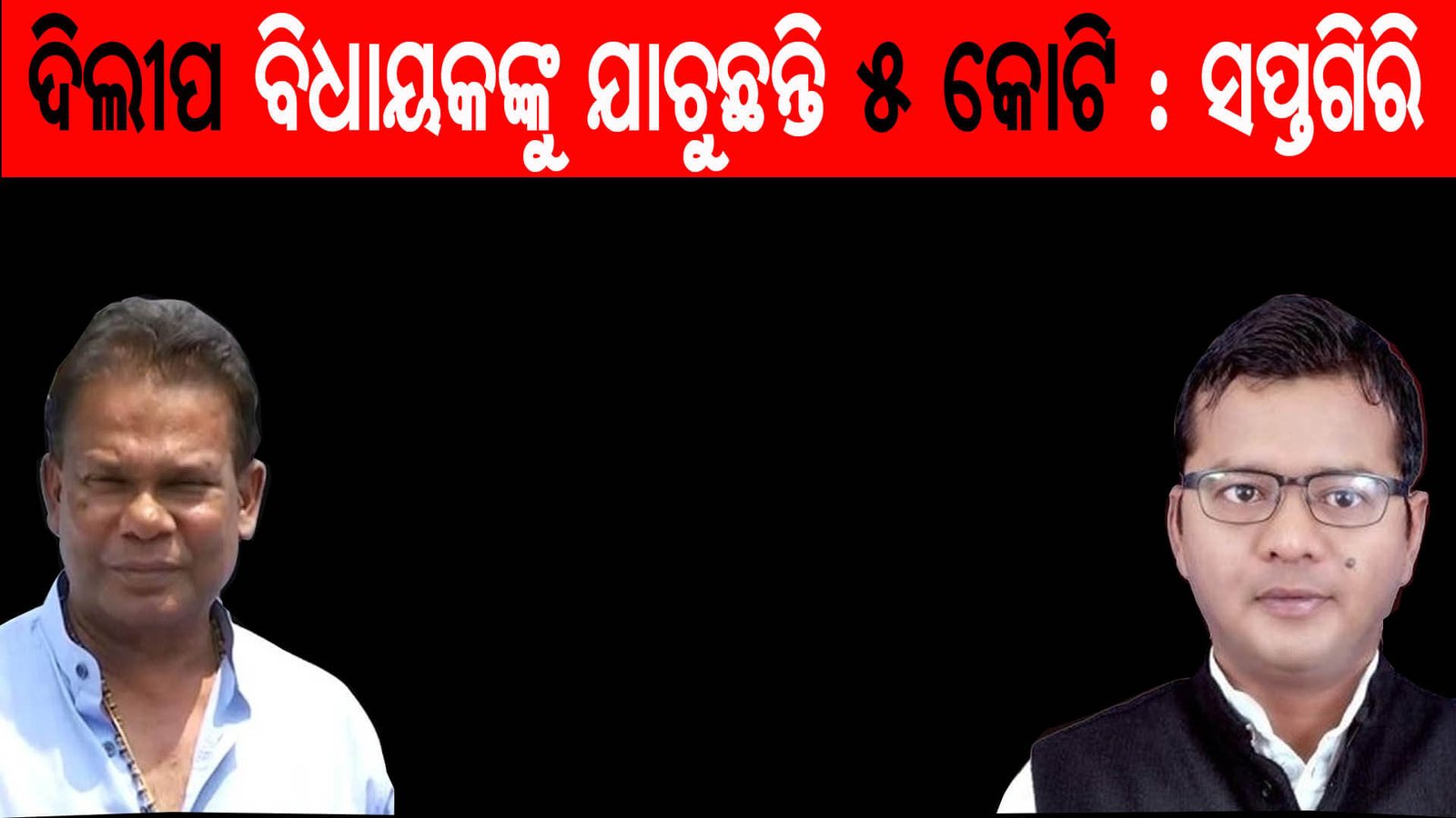 ଦିଲୀପ  ବିଧାୟକଙ୍କୁ ଯାଚୁଛନ୍ତି ୫ କୋଟି : ସପ୍ତଗିରି