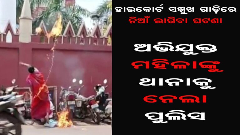 ହାଇକୋର୍ଟ ସମ୍ମୁଖ ଗାଡ଼ିରେ ନିଆଁ ଲାଗିବା ଘଟଣା ଅଭିଯୁକ୍ତ ମହିଳାଙ୍କୁ ଥାନାକୁ ନେଲା ପୁଲିସ