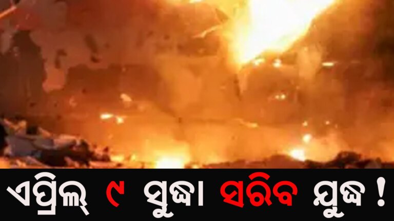 ଏପ୍ରିଲ୍ ୯ ସୁଦ୍ଧା ସରିବ ଯୁଦ୍ଧ!