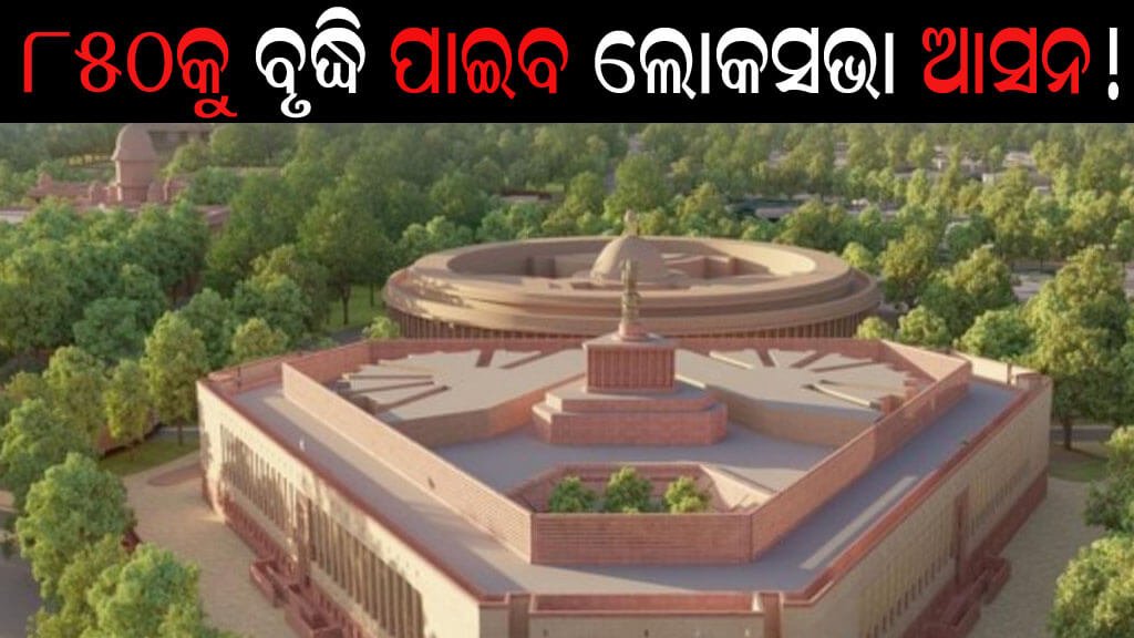 ୮୫୦କୁ ବୃଦ୍ଧି ପାଇବ ଲୋକସଭା ଆସନ!