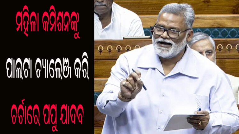 ମହିଳା କମିଶନଙ୍କୁ ପାଲଟା ଚ୍ୟାଲେଞ୍ଜ କରି ଚର୍ଚାରେ ପପୁ ଯାଦବ