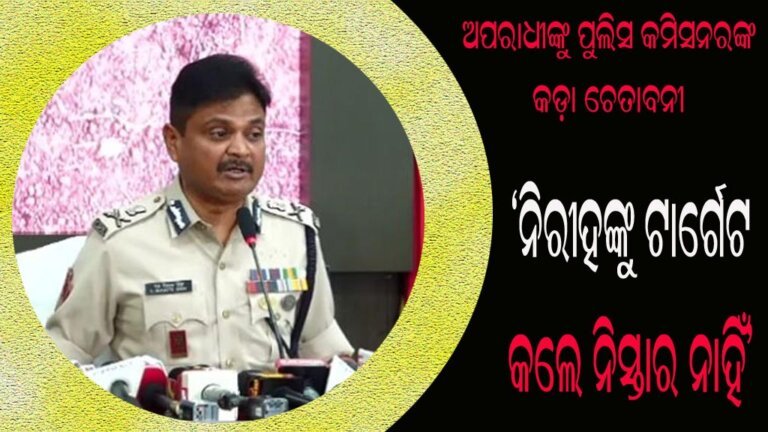 ଅପରାଧୀଙ୍କୁ ପୁଲିସ କମିସନରଙ୍କ କଡ଼ା ଚେତାବନୀ : ‘ନିରୀହଙ୍କୁ ଟାର୍ଗେଟ କଲେ ନିସ୍ତାର ନାହିଁ’