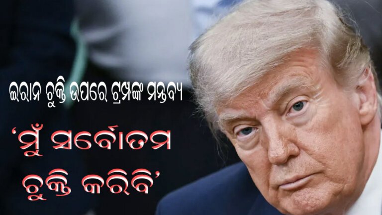 ଇରାନ ଚୁକ୍ତି ଉପରେ ଟ୍ରମ୍ପଙ୍କ ମନ୍ତବ୍ୟ  : ‘ମୁଁ ସର୍ବୋତମ ଚୁକ୍ତି କରିବି’