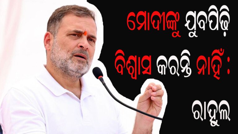 ମୋଦୀଙ୍କୁ ଯୁବପିଢ଼ି ବିଶ୍ୱାସ କରନ୍ତି ନାହିଁ : ରାହୁଲ