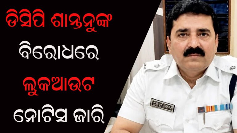 ଡିସିପି ଶାନ୍ତନୁଙ୍କ ବିରୋଧରେ ଲୁକଆଉଟ ନୋଟିସ ଜାରି
