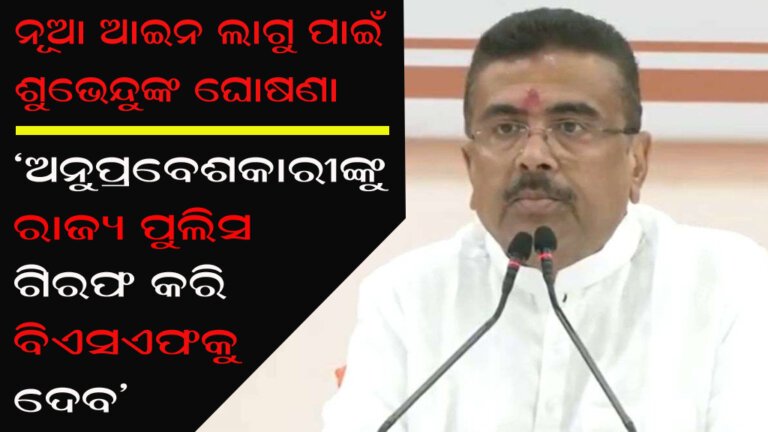 ‘ଅନୁପ୍ରବେଶକାରୀଙ୍କୁ ରାଜ୍ୟ ପୁଲିସ ଗିରଫ କରି ବିଏସଏଫକୁ ଦେବ’ ନୂଆ ଆଇନ ଲାଗୁ ପାଇଁ ଶୁଭେନ୍ଦୁଙ୍କ ଘୋଷଣା