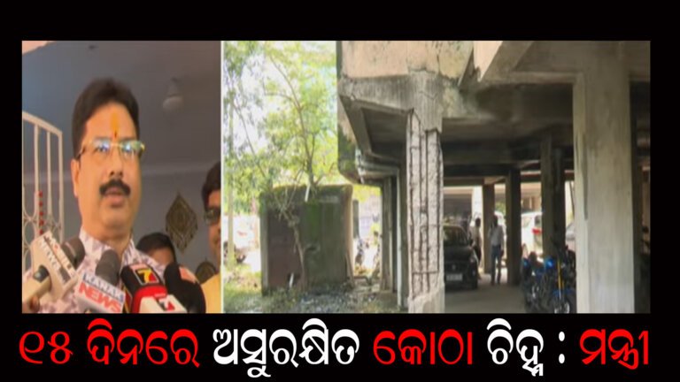 ୧୫ ଦିନରେ ଅସୁରକ୍ଷିତ କୋଠା ଚିହ୍ନ – ମନ୍ତ୍ରୀ