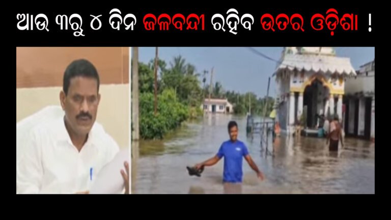 ଆଉ ୩ରୁ ୪ ଦିନ ଜଳବନ୍ଦୀ ରହିବ ଉତର ଓଡ଼ିଶା !